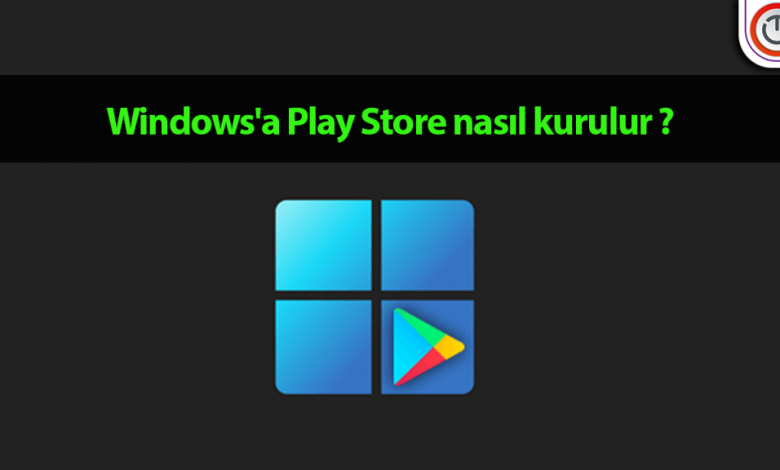 Windows'a Play Store nasıl kurulur